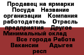 Продавец на ярмарки.Посуда › Название организации ­ Компания-работодатель › Отрасль предприятия ­ Другое › Минимальный оклад ­ 45 000 - Все города Работа » Вакансии   . Адыгея респ.